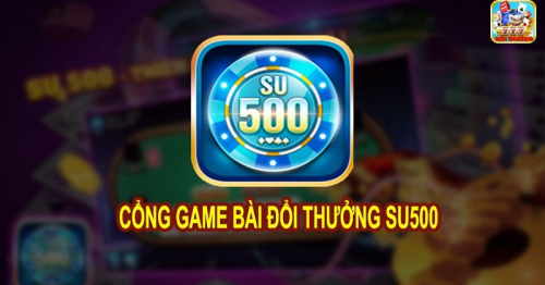 Su500 – Siêu Phẩm Game Bài, Chơi Tài Xỉu Đỉnh Cao