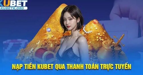 Nạp Tiền Kubet Hướng Dẫn Đầy Đủ Và Tiện Lợi Cho Người Chơi